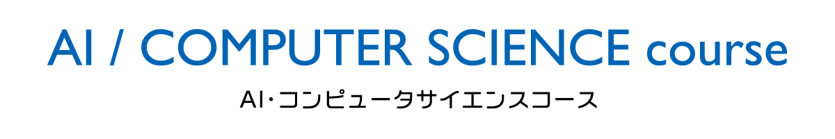 AI / COMPUTER SCIENCE course｜AI・コンピュータサイエンスコース｜情報理工学科