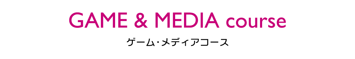 GAME & MEDIA course｜ゲーム・メディアコース｜情報理工学科