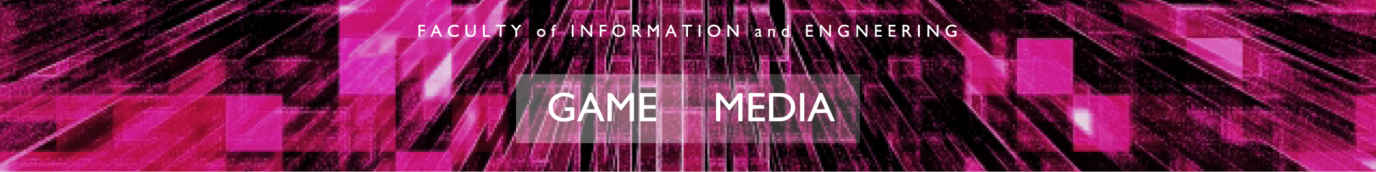 FACULTY of INFORMATION and ENGNEERING/GAME/MEDIA
